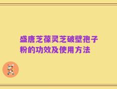 盛唐芝葆灵芝破壁孢子粉的功效及使用方法