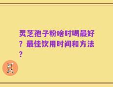 灵芝孢子粉啥时喝最好？最佳饮用时间和方法？