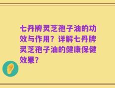 七丹牌灵芝孢子油的功效与作用？详解七丹牌灵芝孢子油的健康保健效果？