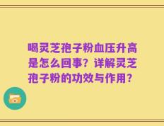 喝灵芝孢子粉血压升高是怎么回事？详解灵芝孢子粉的功效与作用？