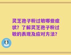 灵芝孢子粉过敏哪些症状？了解灵芝孢子粉过敏的表现及应对方法？