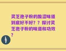 灵芝孢子粉的酸涩味道到底好不好？？探讨灵芝孢子粉的味道和功效？