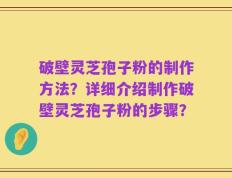 破壁灵芝孢子粉的制作方法？详细介绍制作破壁灵芝孢子粉的步骤？