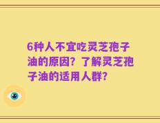6种人不宜吃灵芝孢子油的原因？了解灵芝孢子油的适用人群？