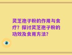灵芝孢子粉的作用与食疗？探讨灵芝孢子粉的功效及食用方法？