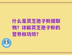 什么是灵芝孢子粉提取物？详解灵芝孢子粉的营养和功效？