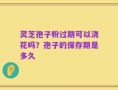 灵芝孢子粉过期可以浇花吗？孢子的保存期是多久
