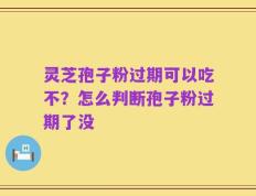 灵芝孢子粉过期可以吃不？怎么判断孢子粉过期了没