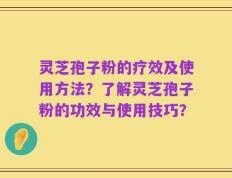 灵芝孢子粉的疗效及使用方法？了解灵芝孢子粉的功效与使用技巧？