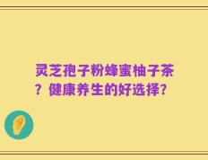 灵芝孢子粉蜂蜜柚子茶？健康养生的好选择？