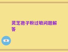 灵芝孢子粉过敏问题解答