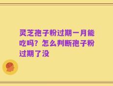 灵芝孢子粉过期一月能吃吗？怎么判断孢子粉过期了没