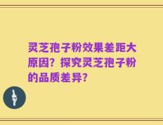灵芝孢子粉效果差距大原因？探究灵芝孢子粉的品质差异？