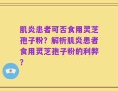 肌炎患者可否食用灵芝孢子粉？解析肌炎患者食用灵芝孢子粉的利弊？
