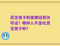灵芝孢子粉需要经营许可证？哪种人不宜吃灵芝孢子粉？