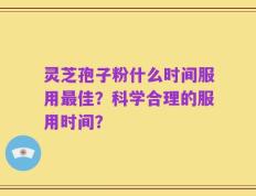 灵芝孢子粉什么时间服用最佳？科学合理的服用时间？