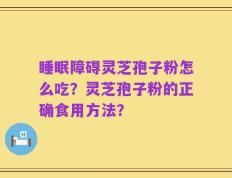 睡眠障碍灵芝孢子粉怎么吃？灵芝孢子粉的正确食用方法？