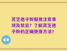 灵芝孢子粉服用注意事项及禁忌？了解灵芝孢子粉的正确使用方法？