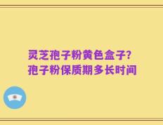灵芝孢子粉黄色盒子？孢子粉保质期多长时间