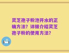 灵芝孢子粉泡开水的正确方法？详细介绍灵芝孢子粉的使用方法？