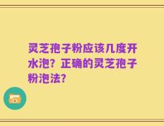 灵芝孢子粉应该几度开水泡？正确的灵芝孢子粉泡法？