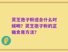灵芝孢子粉适合什么时候喝？灵芝孢子粉的正确食用方法？
