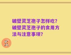 破壁灵芝孢子怎样吃？破壁灵芝孢子的食用方法与注意事项？