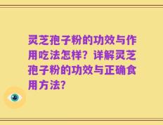 灵芝孢子粉的功效与作用吃法怎样？详解灵芝孢子粉的功效与正确食用方法？