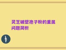 灵芝破壁孢子粉的重属问题简析