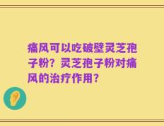 痛风可以吃破壁灵芝孢子粉？灵芝孢子粉对痛风的治疗作用？