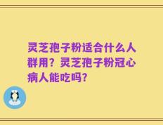灵芝孢子粉适合什么人群用？灵芝孢子粉冠心病人能吃吗？