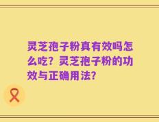 灵芝孢子粉真有效吗怎么吃？灵芝孢子粉的功效与正确用法？