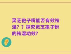 灵芝孢子粉能否有效祛湿？？探究灵芝孢子粉的祛湿功效？