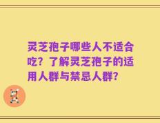 灵芝孢子哪些人不适合吃？了解灵芝孢子的适用人群与禁忌人群？