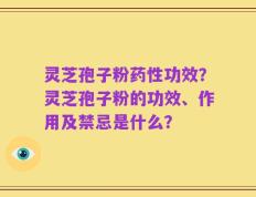 灵芝孢子粉药性功效？灵芝孢子粉的功效、作用及禁忌是什么？