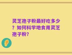灵芝孢子粉最好吃多少？如何科学地食用灵芝孢子粉？
