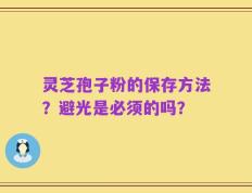 灵芝孢子粉的保存方法？避光是必须的吗？