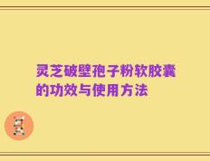 灵芝破壁孢子粉软胶囊的功效与使用方法