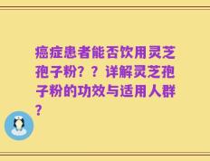 癌症患者能否饮用灵芝孢子粉？？详解灵芝孢子粉的功效与适用人群？