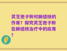 灵芝孢子粉对肺结核的作用？探究灵芝孢子粉在肺结核治疗中的应用？