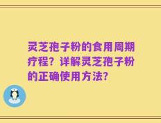 灵芝孢子粉的食用周期疗程？详解灵芝孢子粉的正确使用方法？