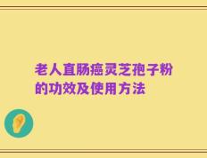 老人直肠癌灵芝孢子粉的功效及使用方法