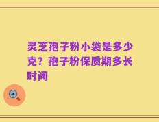 灵芝孢子粉小袋是多少克？孢子粉保质期多长时间
