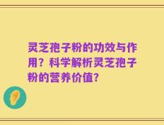 灵芝孢子粉的功效与作用？科学解析灵芝孢子粉的营养价值？