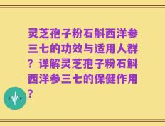 灵芝孢子粉石斛西洋参三七的功效与适用人群？详解灵芝孢子粉石斛西洋参三七的保健作用？
