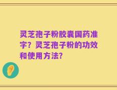 灵芝孢子粉胶囊国药准字？灵芝孢子粉的功效和使用方法？