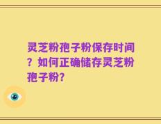 灵芝粉孢子粉保存时间？如何正确储存灵芝粉孢子粉？