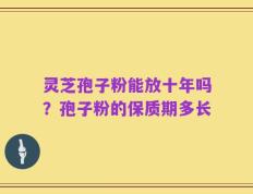 灵芝孢子粉能放十年吗？孢子粉的保质期多长