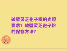 破壁灵芝孢子粉的光照要求？破壁灵芝孢子粉的保存方法？