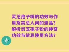 灵芝孢子粉的功效与作用及禁忌人间的圣品？解析灵芝孢子粉的神奇功效与禁忌使用方法？